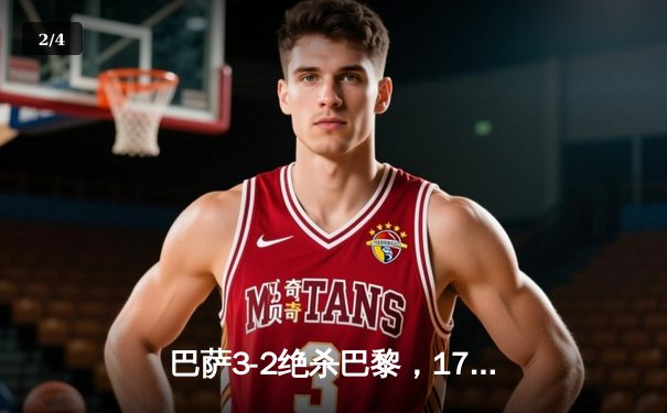 巴萨3-2绝杀巴黎，17岁小将亚马尔创纪录之夜闪耀欧冠 - 2