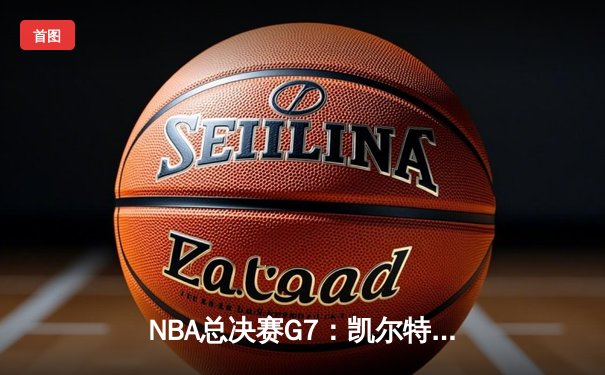 NBA总决赛G7：凯尔特人险胜勇士，塔图姆41分加冕FMVP