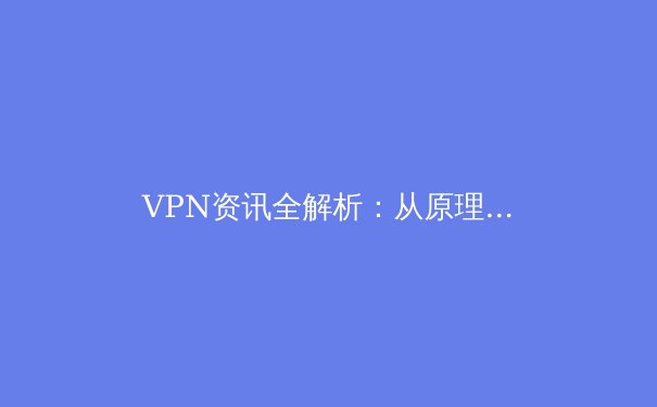 VPN资讯全解析：从原理到实战，解锁网络自由的终极指南 - 4