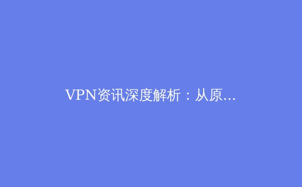 VPN资讯深度解析：从原理到趋势，解锁安全高效的数字生活 - 3