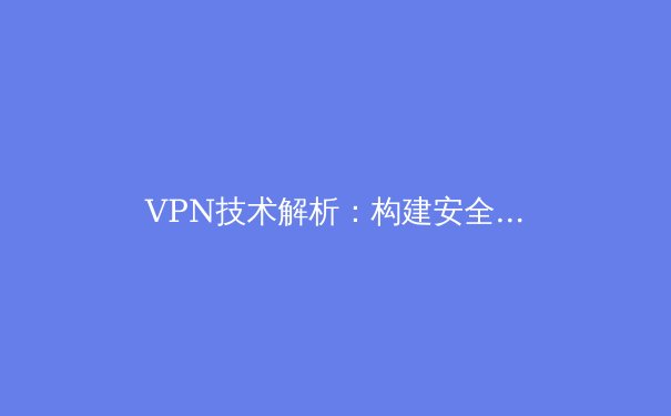 VPN技术解析：构建安全数字通道的利器与未来趋势 - 2
