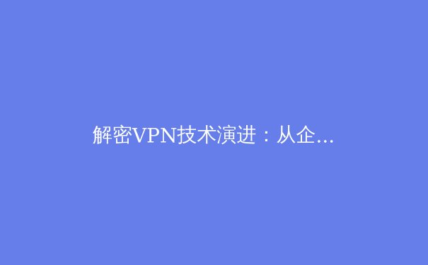 解密VPN技术演进：从企业工具到数字自由的守护者 - 2