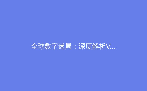 全球数字迷局：深度解析VPN技术演进与网络安全新范式