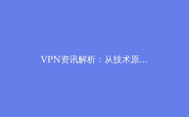 VPN资讯解析：从技术原理到未来趋势，构建您的数字安全全景图 - 4